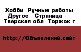 Хобби. Ручные работы Другое - Страница 2 . Тверская обл.,Торжок г.